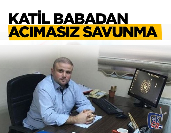 Katil babadan acımasız savunma