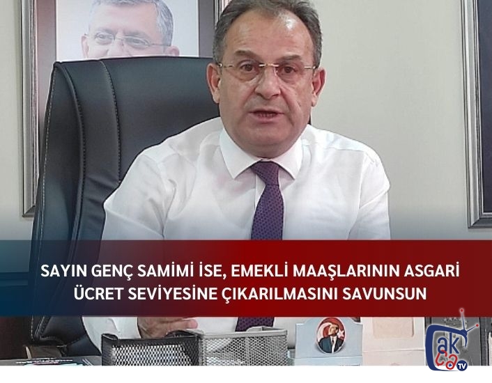 Sayın Genç Samimi ise, emekli maaşlarının asgari ücret seviyesine çıkarılmasını savunsun