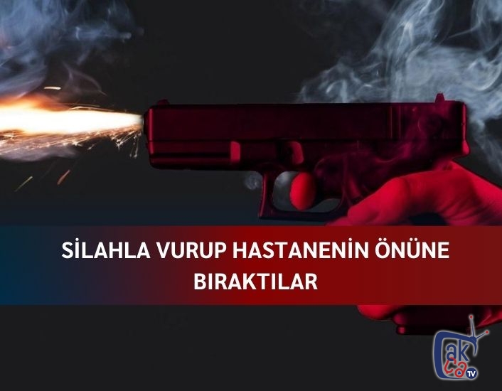 Silahla vurup hastanenin önüne bıraktılar