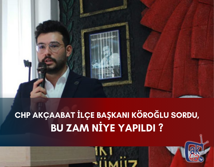 CHP AKÇAABAT İLÇE BAŞKANI KÖROĞLU SORDU, BU ZAM NİYE YAPILDI ?