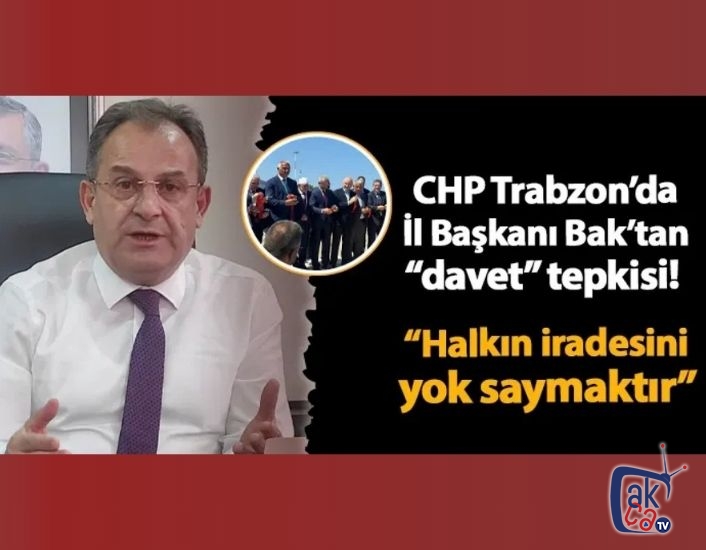 CHP Trabzon İl Başkanı Mustafa Bak davet tepkisi! "Halkın iradesini yok saymaktır"