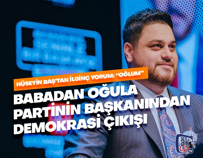 Babadan oğula partinin başkanından demokrasi çıkışı!