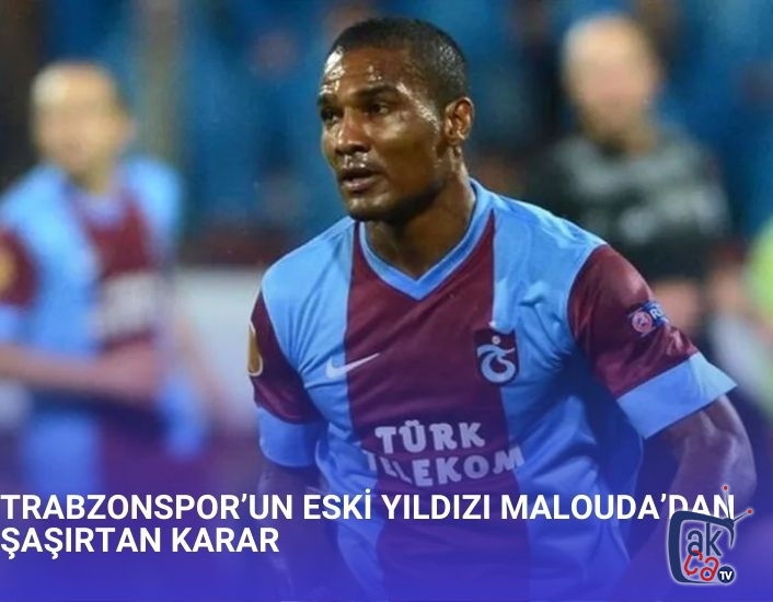 TRABZONSPOR’UN ESKİ YILDIZI MALOUDA’DAN ŞAŞIRTAN KARAR