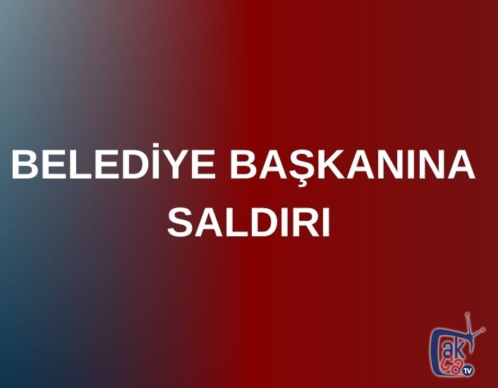 Belediye Başkanına saldırı