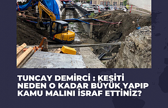 Demirci : Kesiti neden o kadar büyük yapıp kamu malını israf ettiniz ?