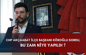 CHP AKÇAABAT İLÇE BAŞKANI KÖROĞLU SORDU, BU ZAM NİYE YAPILDI ?