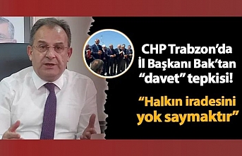 CHP Trabzon İl Başkanı Mustafa Bak davet tepkisi! "Halkın iradesini yok saymaktır"