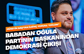 Babadan oğula partinin başkanından demokrasi çıkışı!