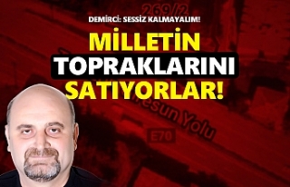 Milletin topraklarını satıyorlar!