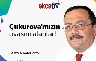 Çukurova'mızın ovasını alanlar!