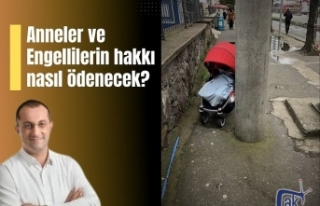 Anneler ve Engellilerin hakkı nasıl ödenecek?