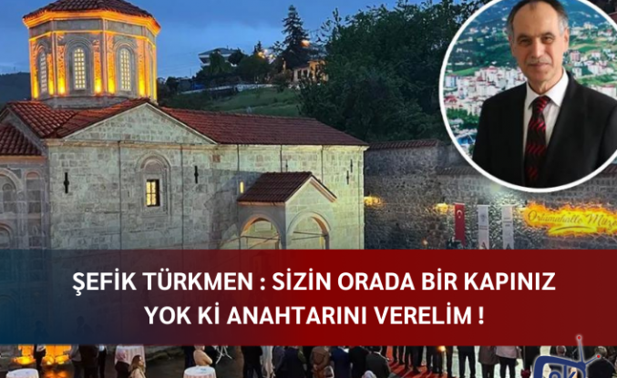 Şefik Türkmen: Sizin orada bir kapınız yok ki anahtarını verelim!