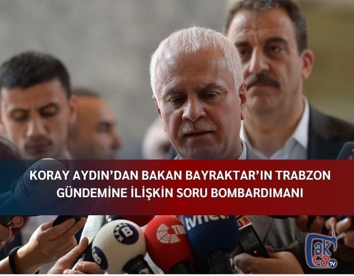Koray Aydın’dan Bakan Bayraktar’ın Trabzon gündemine ilişkin soru bombardımanı